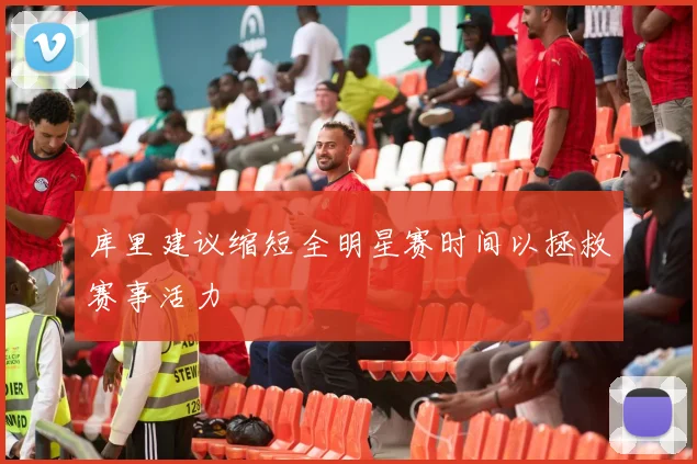 库里建议缩短全明星赛时间以拯救赛事活力