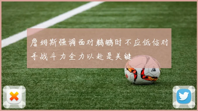 詹姆斯强调面对鹈鹕时不应低估对手战斗力全力以赴是关键