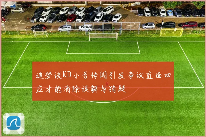 追梦谈KD小号传闻引发争议直面回应才能消除误解与猜疑
