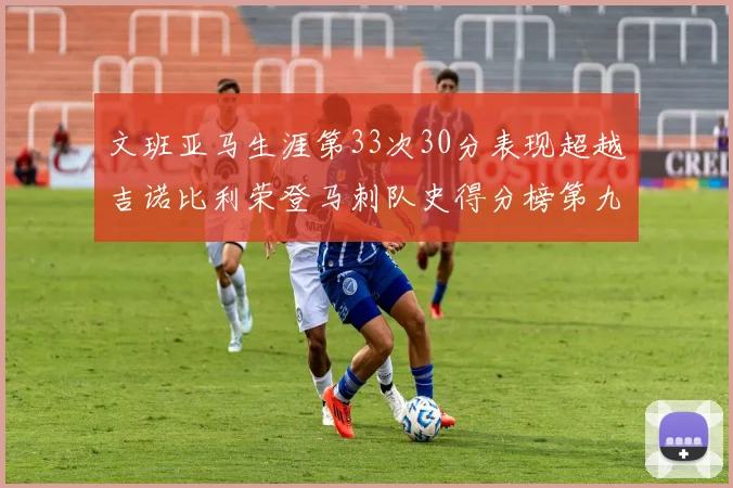 文班亚马生涯第33次30分表现超越吉诺比利荣登马刺队史得分榜第九位