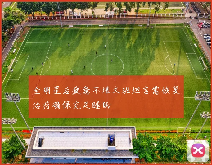 全明星后疲惫不堪文班坦言需恢复治疗确保充足睡眠